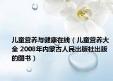 儿童营养与健康在线（儿童营养大全 2008年内蒙古人民出版社出版的图书）
