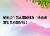 绝地求生怎么添加好友（绝地求生怎么添加好友）
