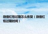微信红包过期怎么恢复（微信红包过期时间）
