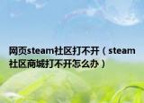 网页steam社区打不开（steam社区商城打不开怎么办）