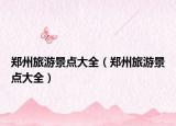 郑州旅游景点大全（郑州旅游景点大全）