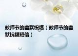 教师节的幽默祝福（教师节的幽默祝福短信）