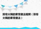 排骨火锅的家常做法视频（排骨火锅的家常做法）