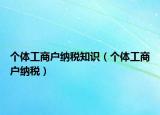 个体工商户纳税知识（个体工商户纳税）