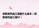 创新意热血江湖是什么版本（创新意热血江湖SF）
