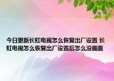 今日更新长虹电视怎么恢复出厂设置 长虹电视怎么恢复出厂设置后怎么没画面