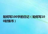 如何写100字的日记（如何写100封情书）