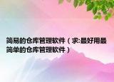 简易的仓库管理软件（求:最好用最简单的仓库管理软件）