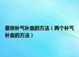 最快补气补血的方法（两个补气补血的方法）