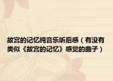 故宫的记忆纯音乐听后感（有没有类似《故宫的记忆》感觉的曲子）