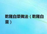 乾隆白菜做法（乾隆白菜）