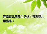 开家婴儿用品生活馆（开家婴儿用品店）