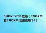 5500xt 5700 差距（5700XM和5300XM,我该选哪个?）