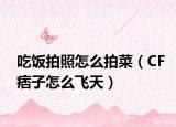 吃饭拍照怎么拍菜（CF痞子怎么飞天）