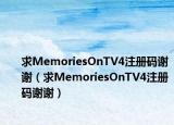 求MemoriesOnTV4注册码谢谢（求MemoriesOnTV4注册码谢谢）