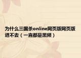 为什么三国杀online网页版网页版进不去（一直都是黑频）