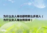 为什么女人身边都有那么多男人（为什么女人身边有香味）