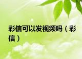 彩信可以发视频吗（彩信）