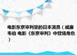 电影东京审判里的日本演员（威廉韦伯 电影《东京审判》中登场角色）