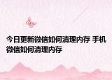 今日更新微信如何清理内存 手机微信如何清理内存