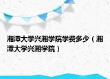 湘潭大学兴湘学院学费多少（湘潭大学兴湘学院）