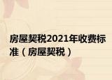 房屋契税2021年收费标准（房屋契税）