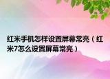 红米手机怎样设置屏幕常亮（红米7怎么设置屏幕常亮）