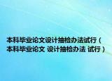 本科毕业论文设计抽检办法试行（本科毕业论文 设计抽检办法 试行）