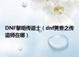 DNF黎明传道士（dnf黄昏之传道师在哪）