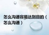 怎么沟通容易达到目的（怎么沟通）