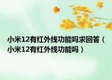 小米12有红外线功能吗求回答（小米12有红外线功能吗）
