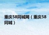重庆58同城网（重庆58同城）