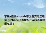 苹果x连接airpods怎么看充电盒电量（iPhone X连接AirPods怎么显示电量）