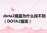 dota2魔晶为什么找不到（DOTA2魔笛）