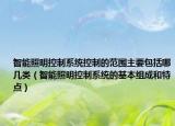 智能照明控制系统控制的范围主要包括哪几类（智能照明控制系统的基本组成和特点）