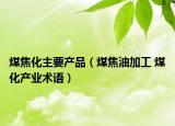 煤焦化主要产品（煤焦油加工 煤化产业术语）