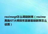 realmegt怎么调刷新率（realme真我GT大师探索版屏幕刷新率怎么设置）