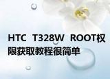 HTC  T328W  ROOT权限获取教程很简单