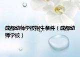 成都幼师学校招生条件（成都幼师学校）