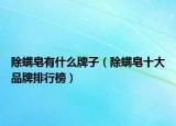 除螨皂有什么牌子（除螨皂十大品牌排行榜）