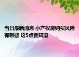 当日最新消息 小产权房购买风险有哪些 这5点要知道