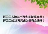 环卫工人捡三十万失主却说35万（环卫工捡13万元占为己有合法吗）