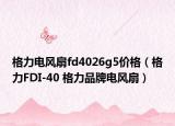格力电风扇fd4026g5价格（格力FDI-40 格力品牌电风扇）