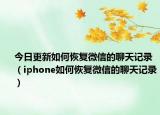 今日更新如何恢复微信的聊天记录（iphone如何恢复微信的聊天记录）