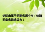信阳市属于河南省哪个市（信阳 河南省辖地级市）