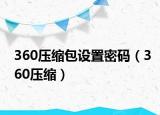 360压缩包设置密码（360压缩）