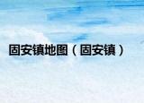 固安镇地图（固安镇）