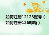 如何注册12123账号（如何注册126邮箱）