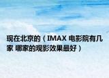 现在北京的（IMAX 电影院有几家 哪家的观影效果最好）