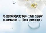 电信宽带网页打不开（为什么我家电信的网络打不开信阳时代影吧）